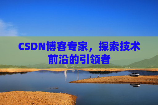 CSDN博客专家，探索技术前沿的引领者